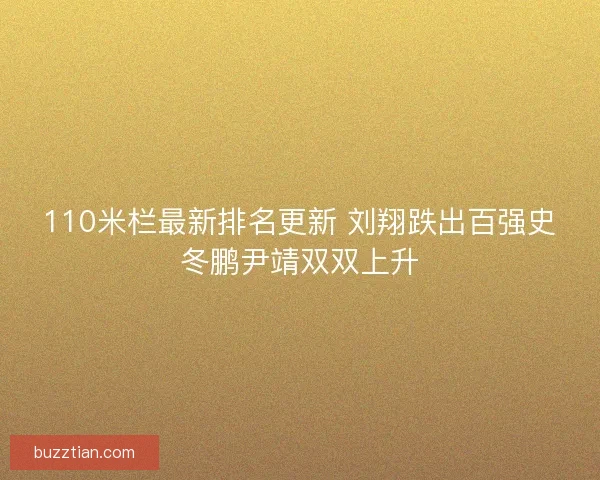 110米栏最新排名更新 刘翔跌出百强史冬鹏尹靖双双上升