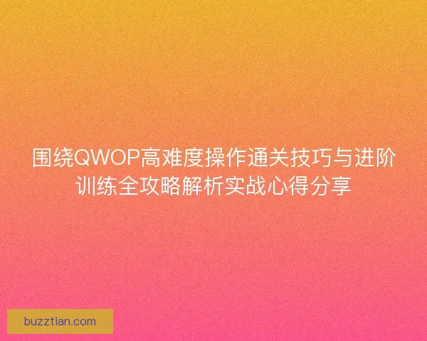 围绕QWOP高难度操作通关技巧与进阶训练全攻略解析实战心得分享